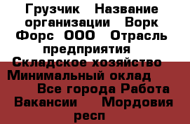 Грузчик › Название организации ­ Ворк Форс, ООО › Отрасль предприятия ­ Складское хозяйство › Минимальный оклад ­ 27 000 - Все города Работа » Вакансии   . Мордовия респ.